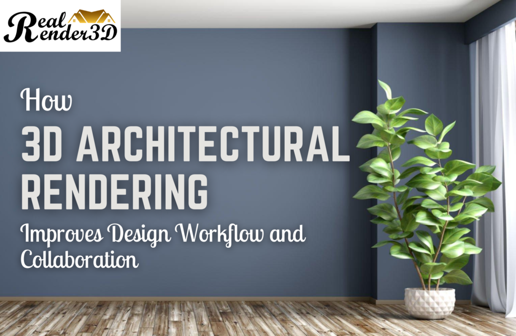 How 3D Architectural Rendering Improves Design Workflow and Collaboration