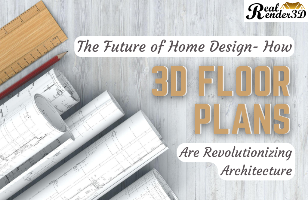 THE FUTURE OF HOME DESIGN – HOW 3D FLOOR PLANS ARE REVOLUTIONIZING ARCHITECTURE